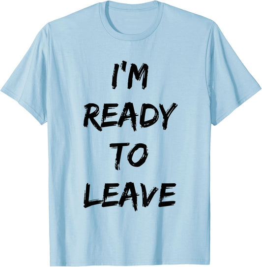 I'm Ready To Leave Funny Party T-Shirt - T-Shirt | Light Blue
