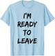 I'm Ready To Leave Funny Party T-Shirt - T-Shirt | Light Blue