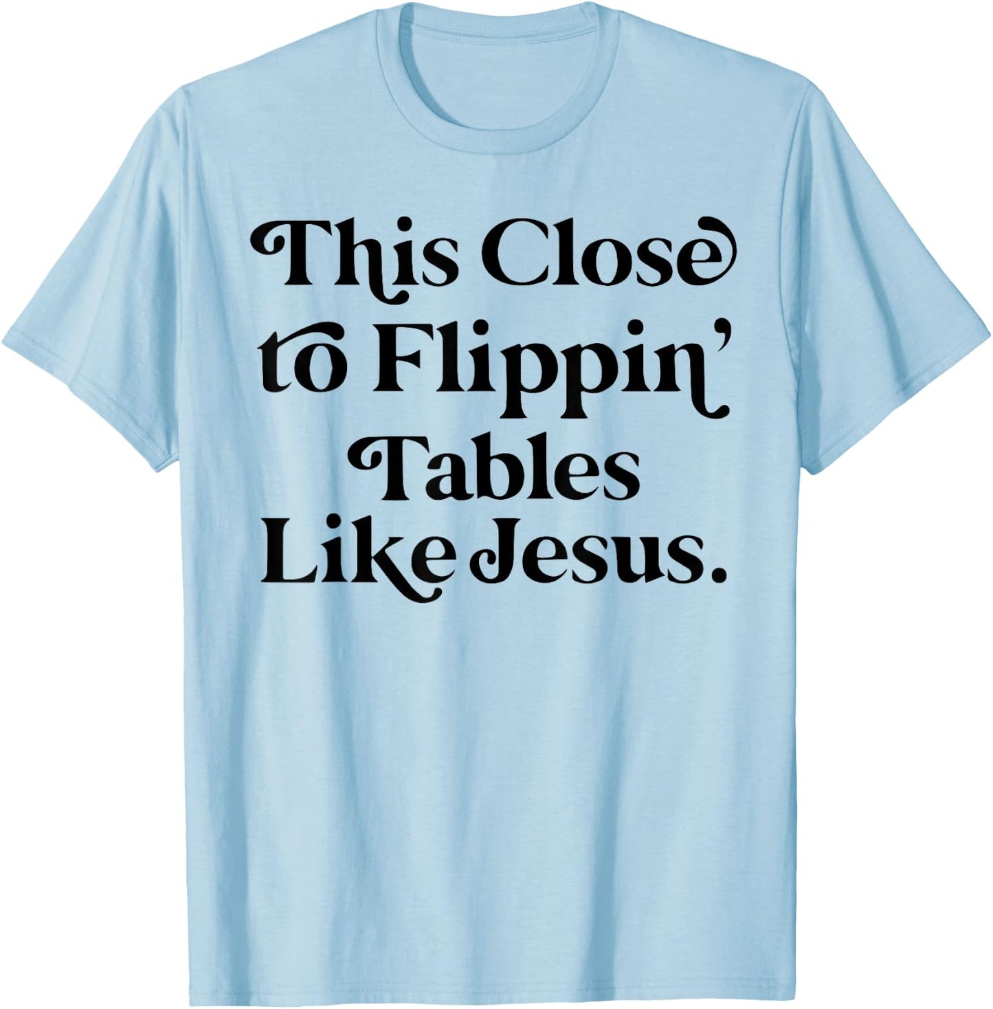 This close to Flippin tables like Jesus T-Shirt - T-Shirt | Light Blue