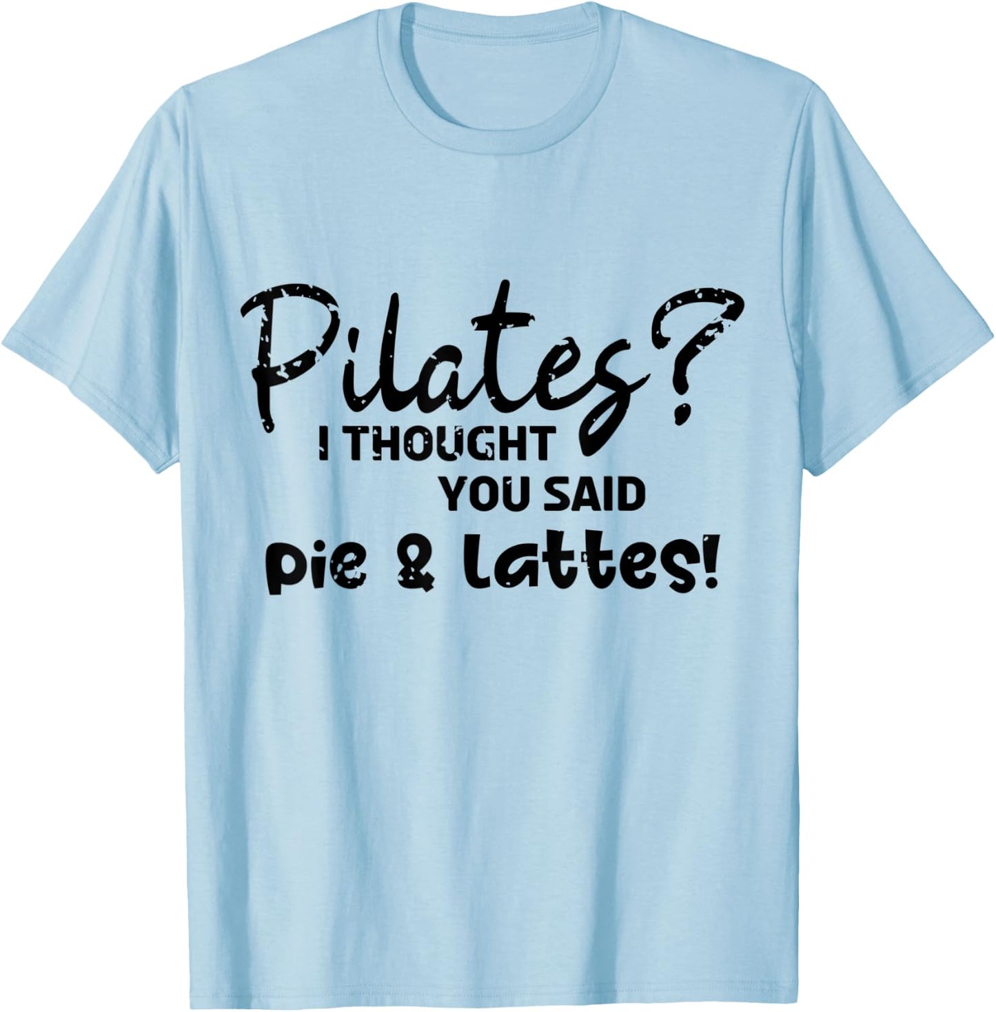 Pilates I Thought You Said Pie And Lattes Gym Junkies Funny T-Shirt - T-Shirt | Light Blue