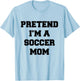 Pretend I'm A Soccer Mom Funny Mother's Day Costume Soccer T-Shirt - T-Shirt | Light Blue