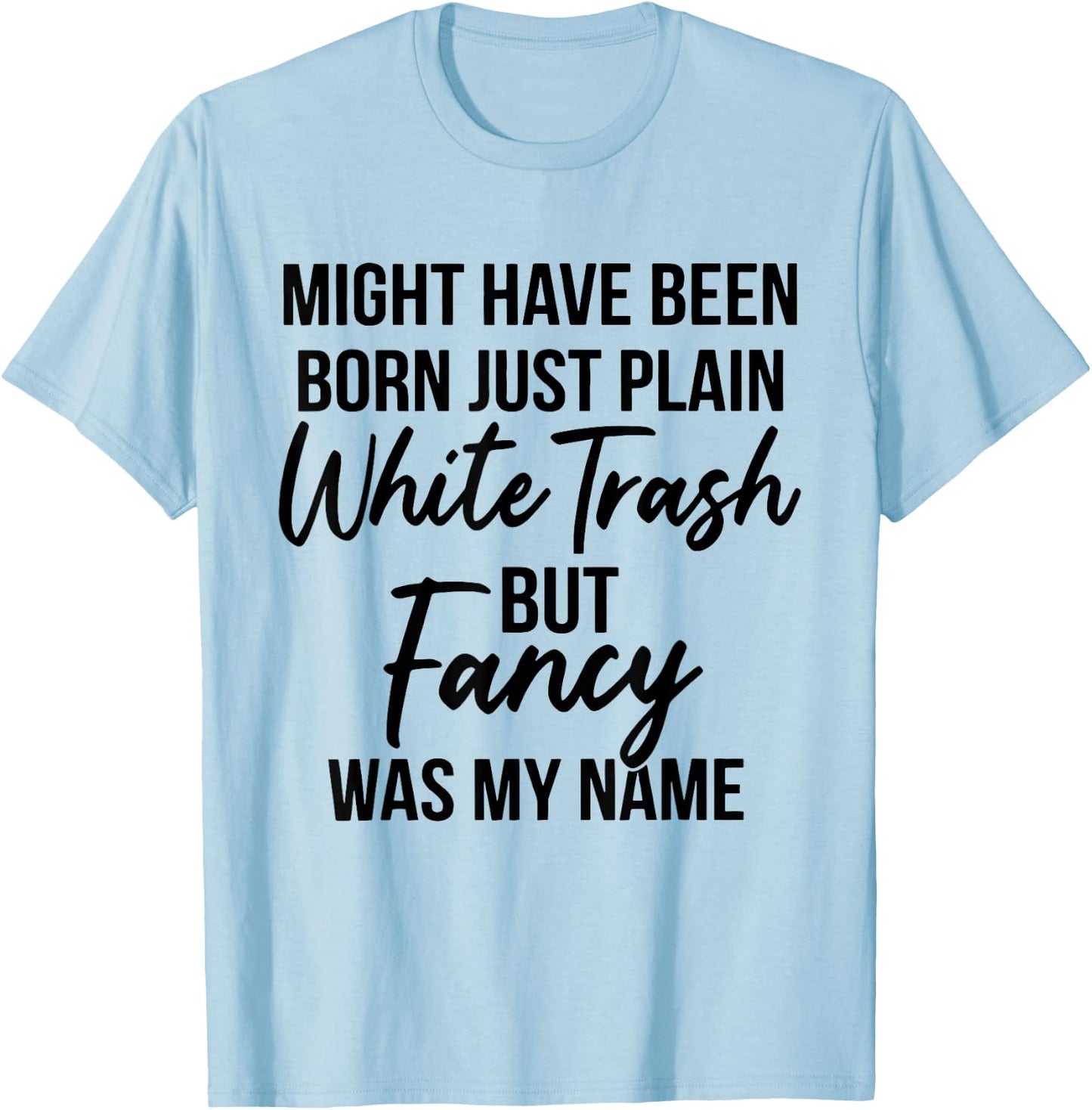 Might Have Been Born Plain White Trash But Fancy was My Name T-Shirt - T-Shirt | Light Blue
