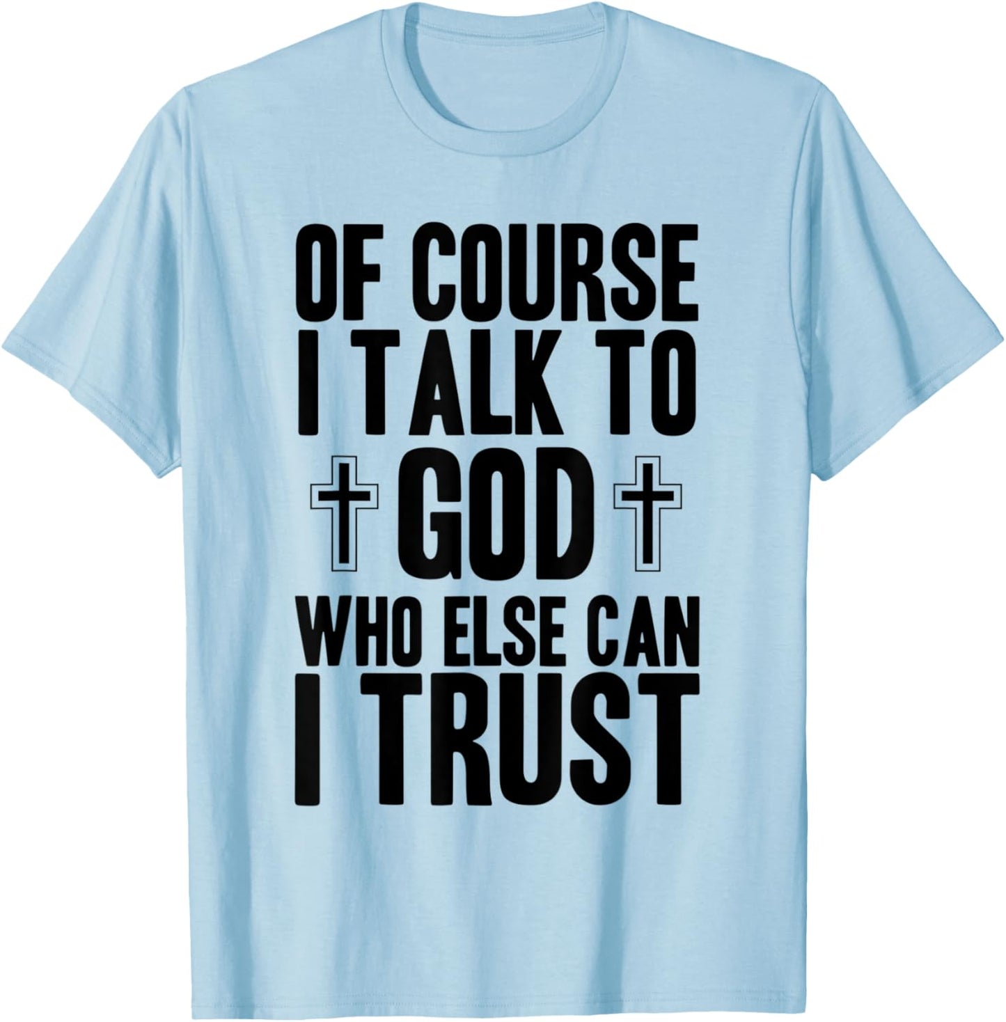 Of Course I Talk To God Who Else Can I Trust Christian Faith T-Shirt - T-Shirt | Light Blue