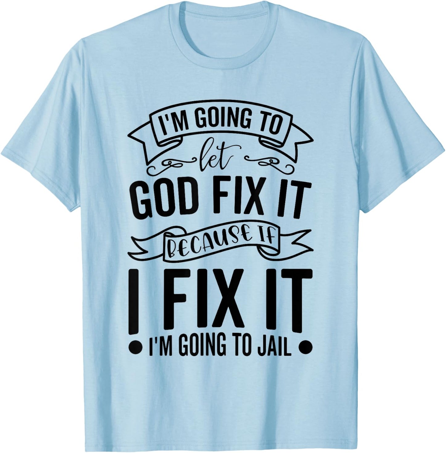 I'm Going To Let God Fix It If I Fix It I'm Going To Jail T-Shirt - T-Shirt | Light Blue