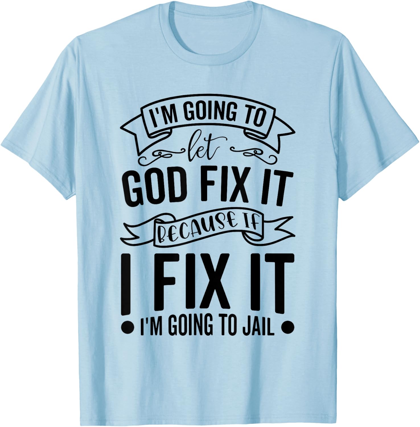 I'm Going To Let God Fix It If I Fix It I'm Going To Jail T-Shirt - T-Shirt | Light Blue