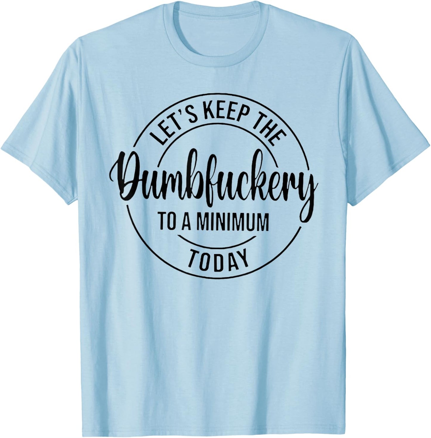 Let's Keep The Dumbfuckery To A Minimum Today T-Shirt - T-Shirt | Light Blue