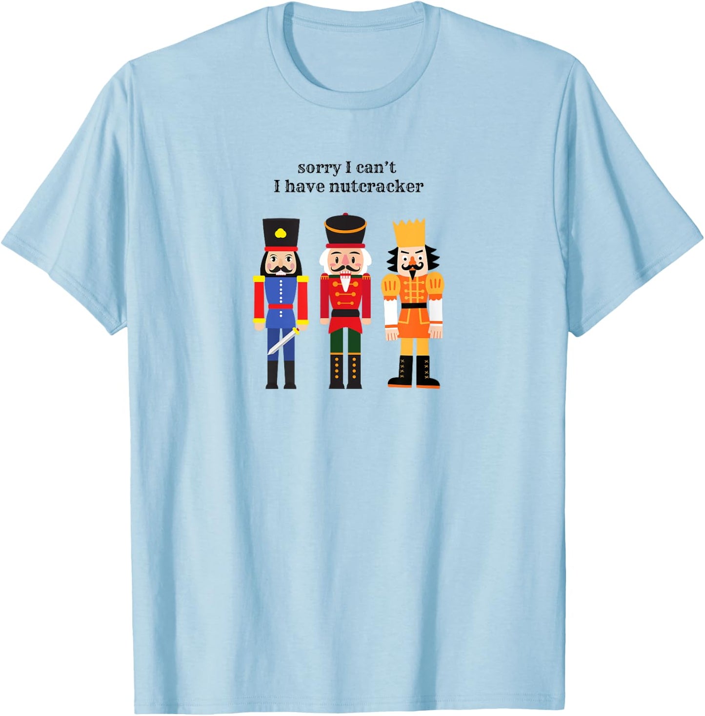 Funny Sorry I Can't I Have Nutcracker Ballet Rehearsals T-Shirt - T-Shirt | Light Blue