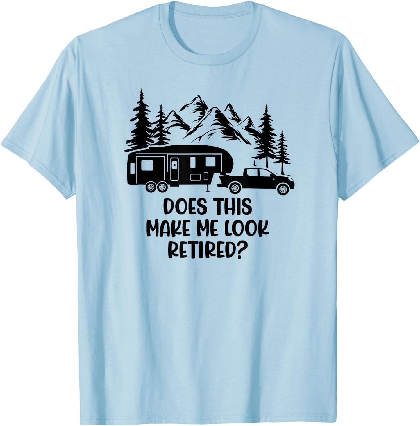 Does this make me look Retired? - For 5th Wheel Campers T-Shirt - T-Shirt | Light Blue