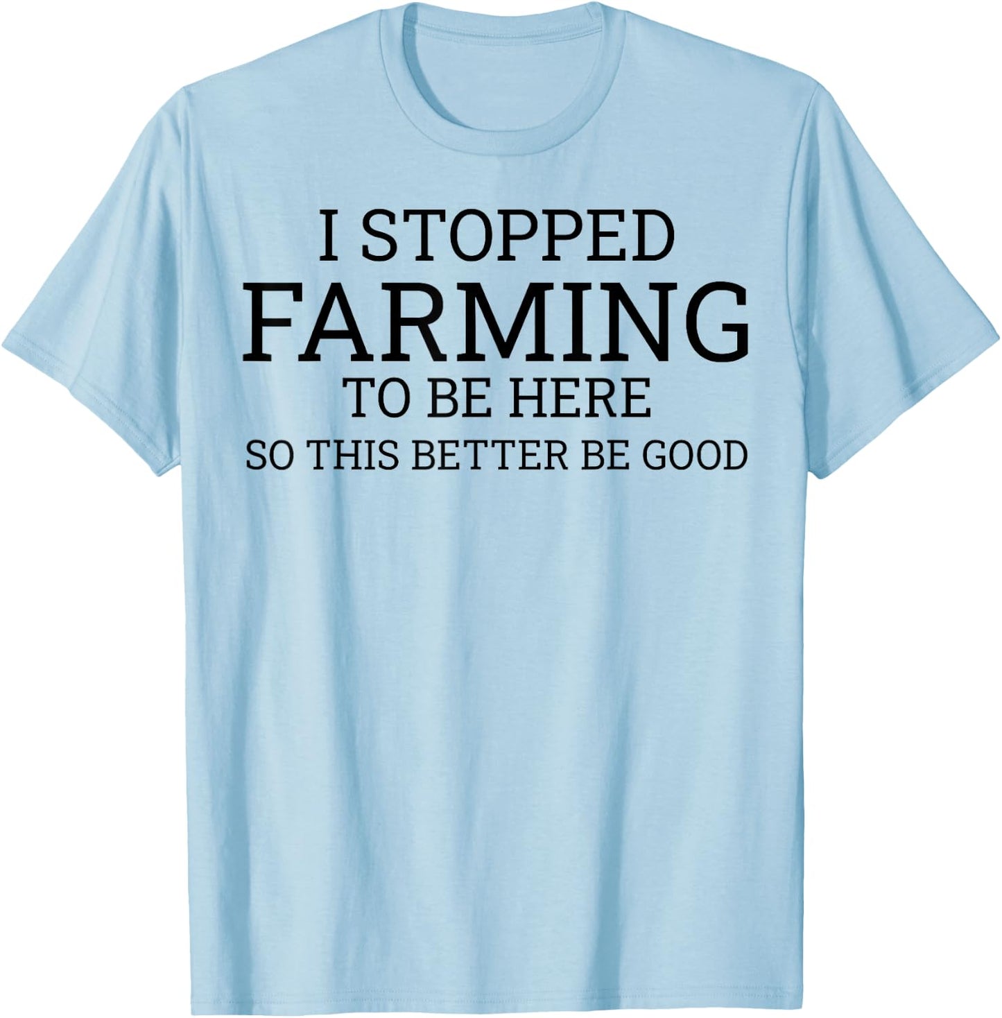 I Stopped Farming To Be Here So This Better Be Good T-Shirt - T-Shirt | Light Blue