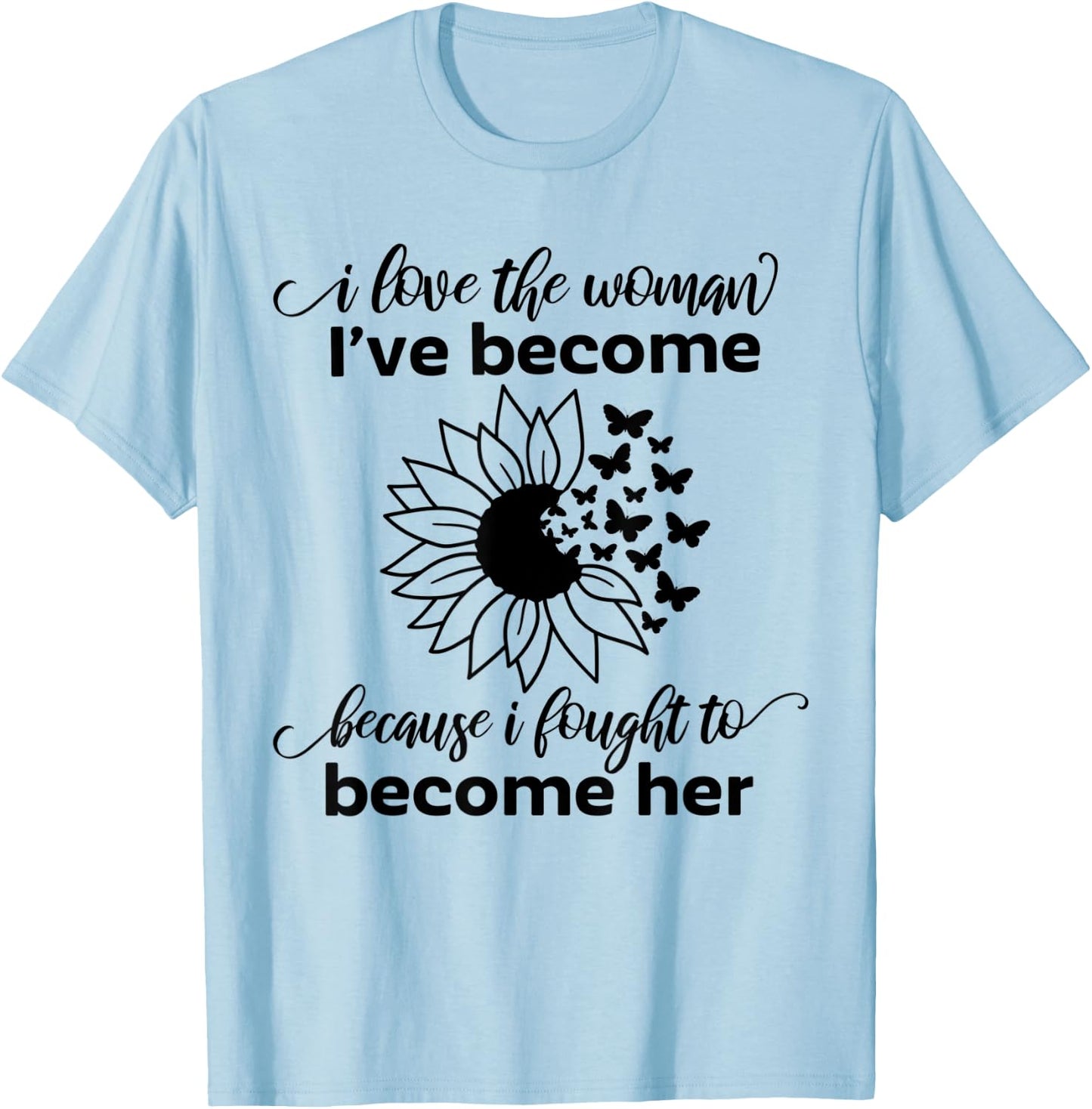 I Love The Woman I've Become Because I Fought to Become Her T-Shirt - T-Shirt | Light Blue