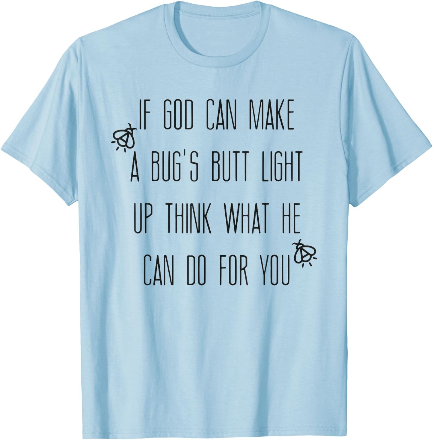 If God Can Make A Bug's Butt Light Up Think What He Can Do T-Shirt - T-Shirt | Light Blue