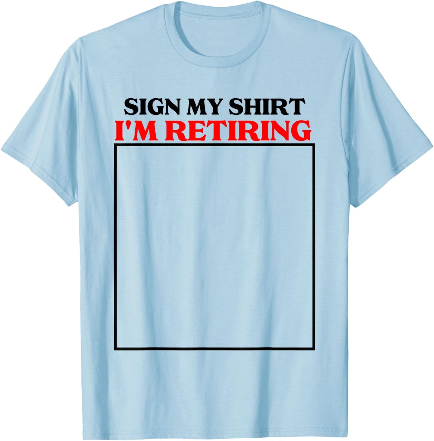 sign my shirt I'm retiring retirement last day at work T-Shirt - T-Shirt | Light Blue