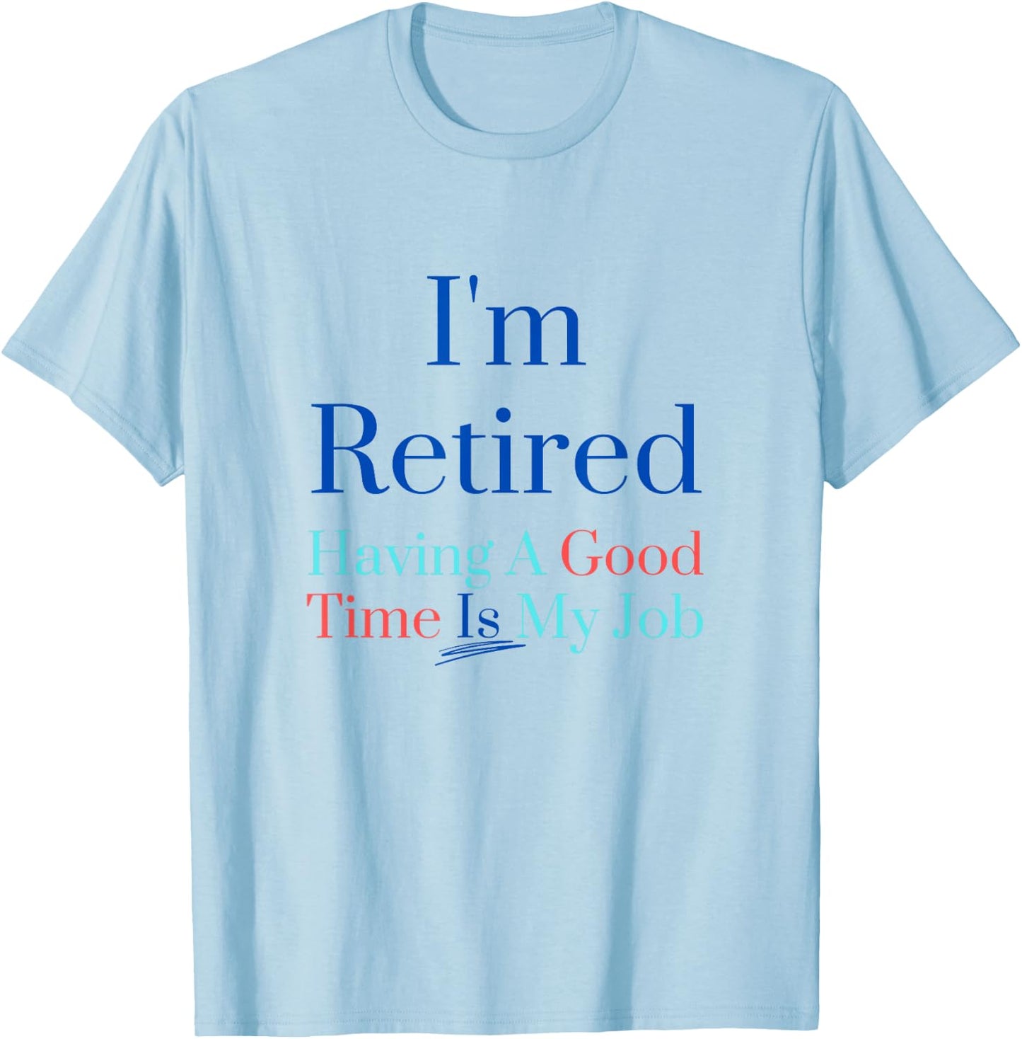 I'm retired and having a good time is my job T-Shirt - T-Shirt | Light Blue