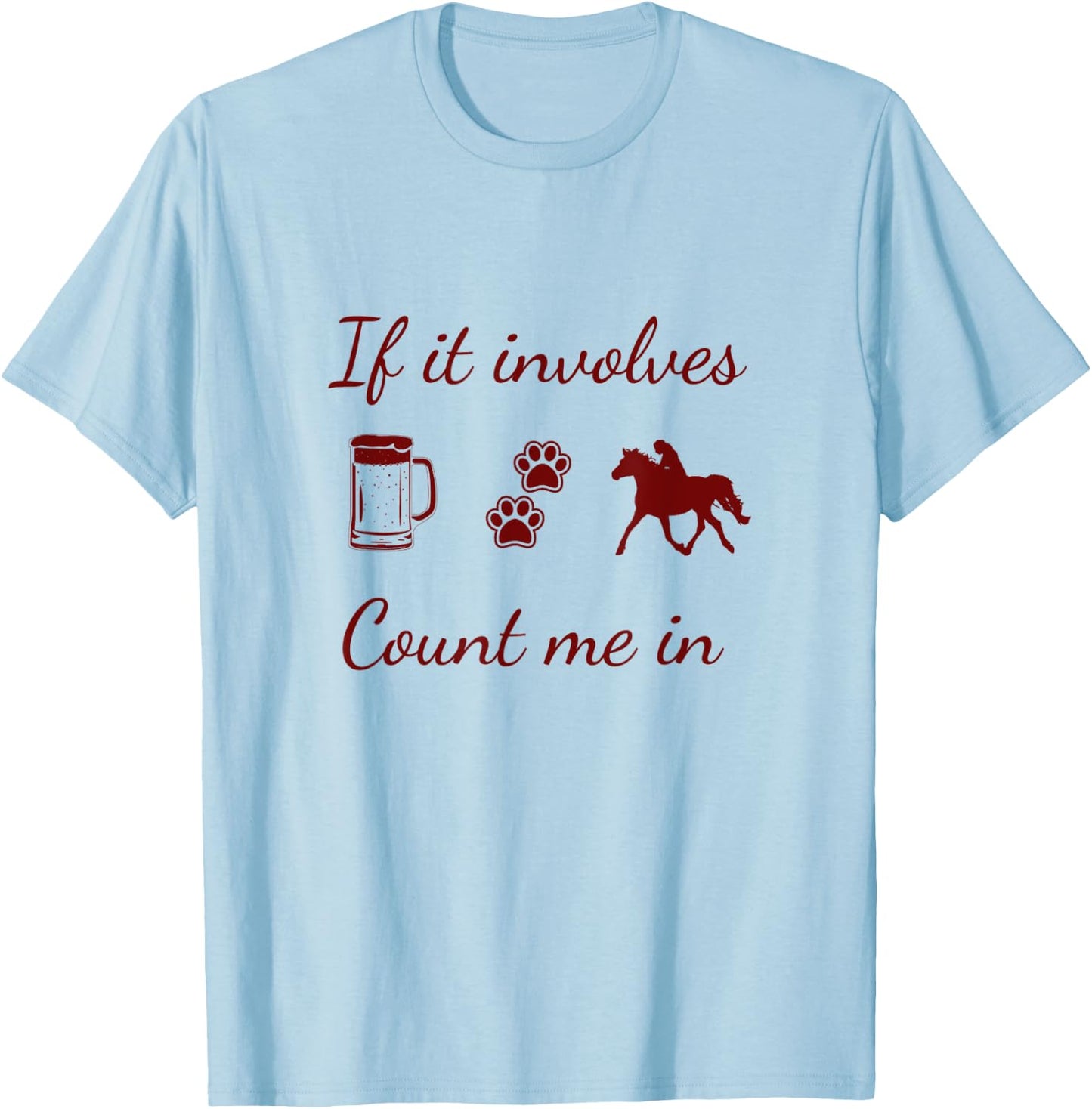 If it involves Beer, Dogs and Horses...count me in T-Shirt - T-Shirt | Light Blue