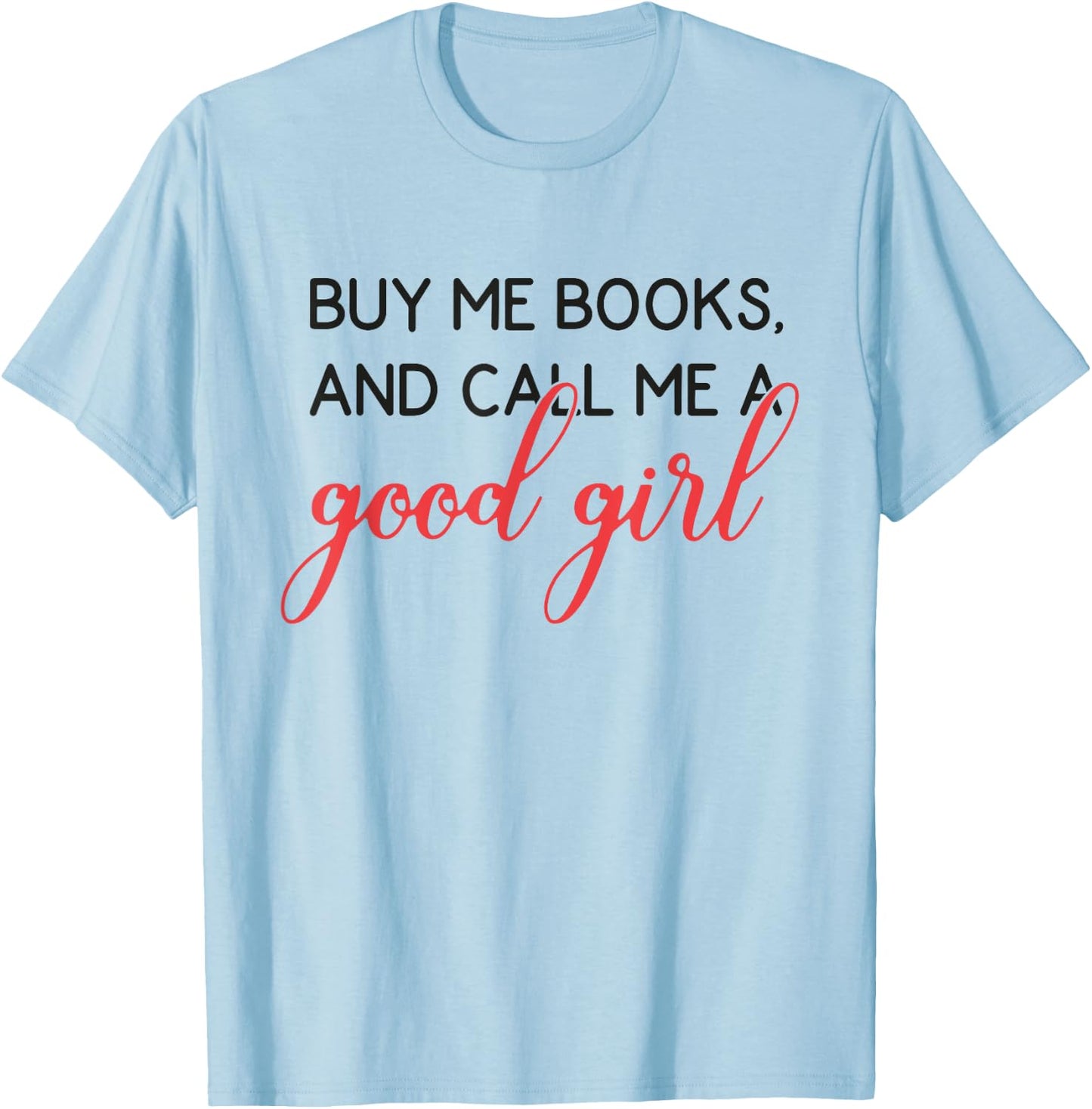 Buy Me Books And Call Me A Good Girl Funny Book Lover T-Shirt - T-Shirt | Light Blue