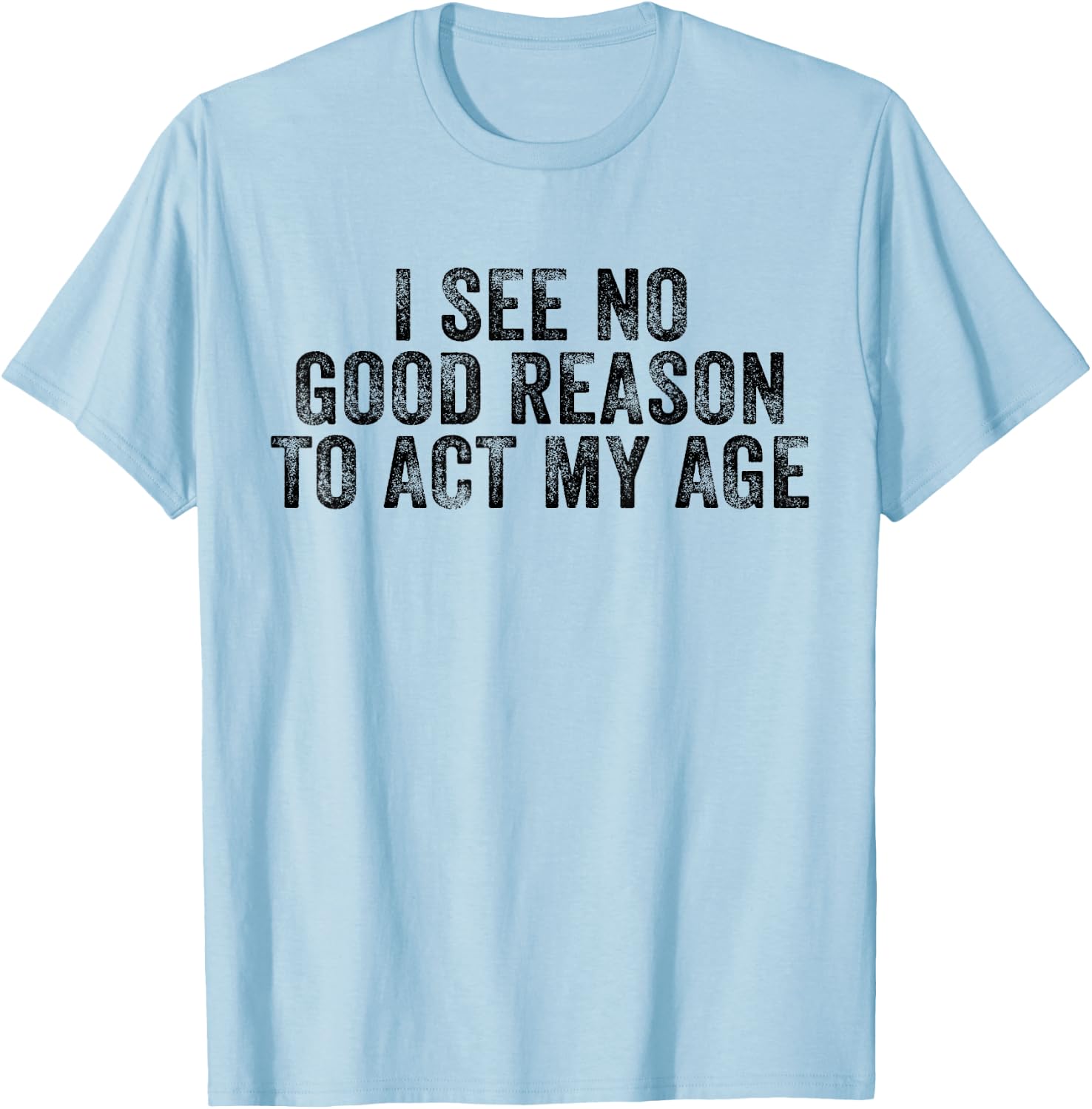 Funny I See No Good Reason To Act My Age Humor Distressed T-Shirt - T-Shirt | Light Blue