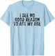 Funny I See No Good Reason To Act My Age Humor Distressed T-Shirt - T-Shirt | Light Blue