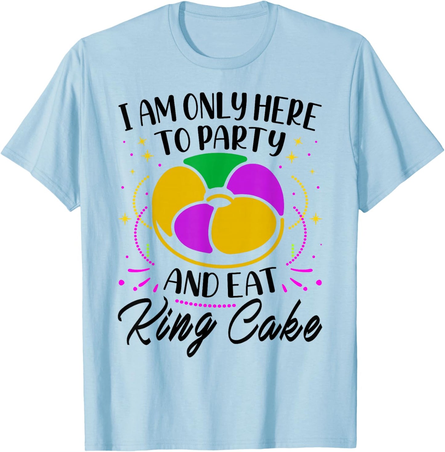 I Am Only Here To Party And Eat King Cake - Mardi Gras Party T-Shirt - T-Shirt | Light Blue