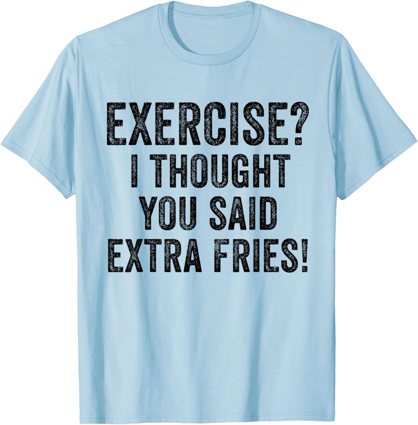 Exercise I Thought You Said Extra Fries Funny Workout Gym T-Shirt - T-Shirt | Light Blue