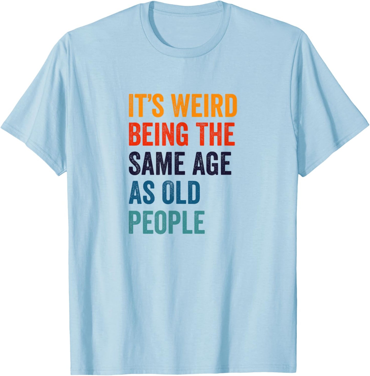 It's Weird Being The Same Age As Old People T-Shirt - T-Shirt | Light Blue