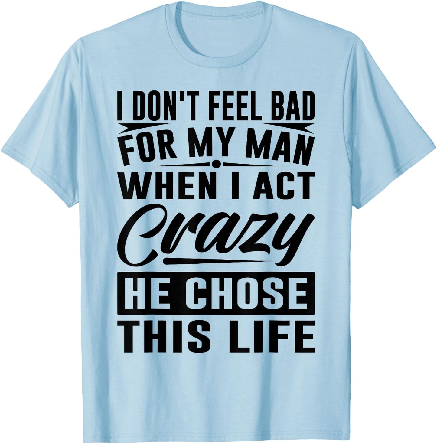 I Don't Feel Bad For My Man When I Act Crazy He Chose This T-Shirt - T-Shirt | Light Blue