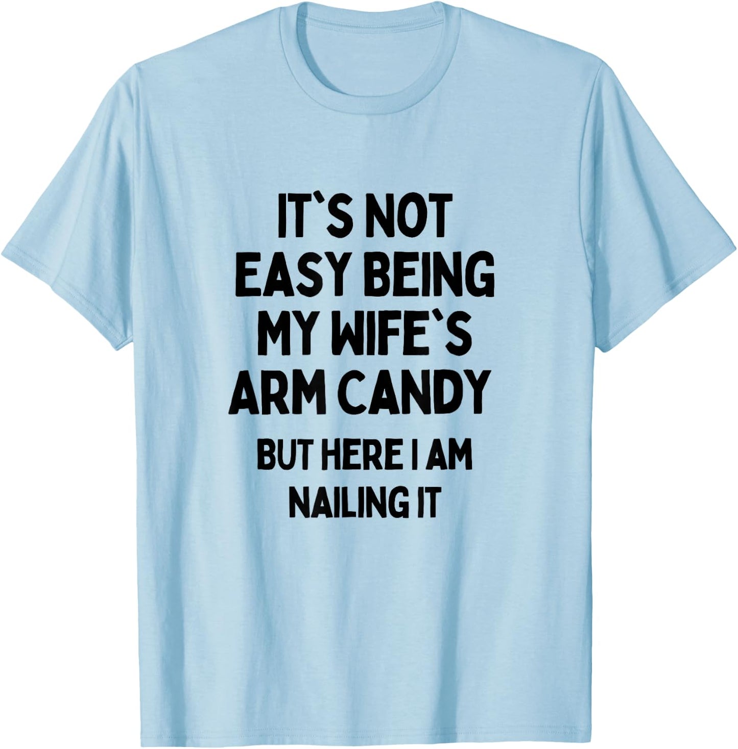 It's Not Easy Being My Wife's Arm Candy Here I Am Killing It T-Shirt - T-Shirt | Light Blue