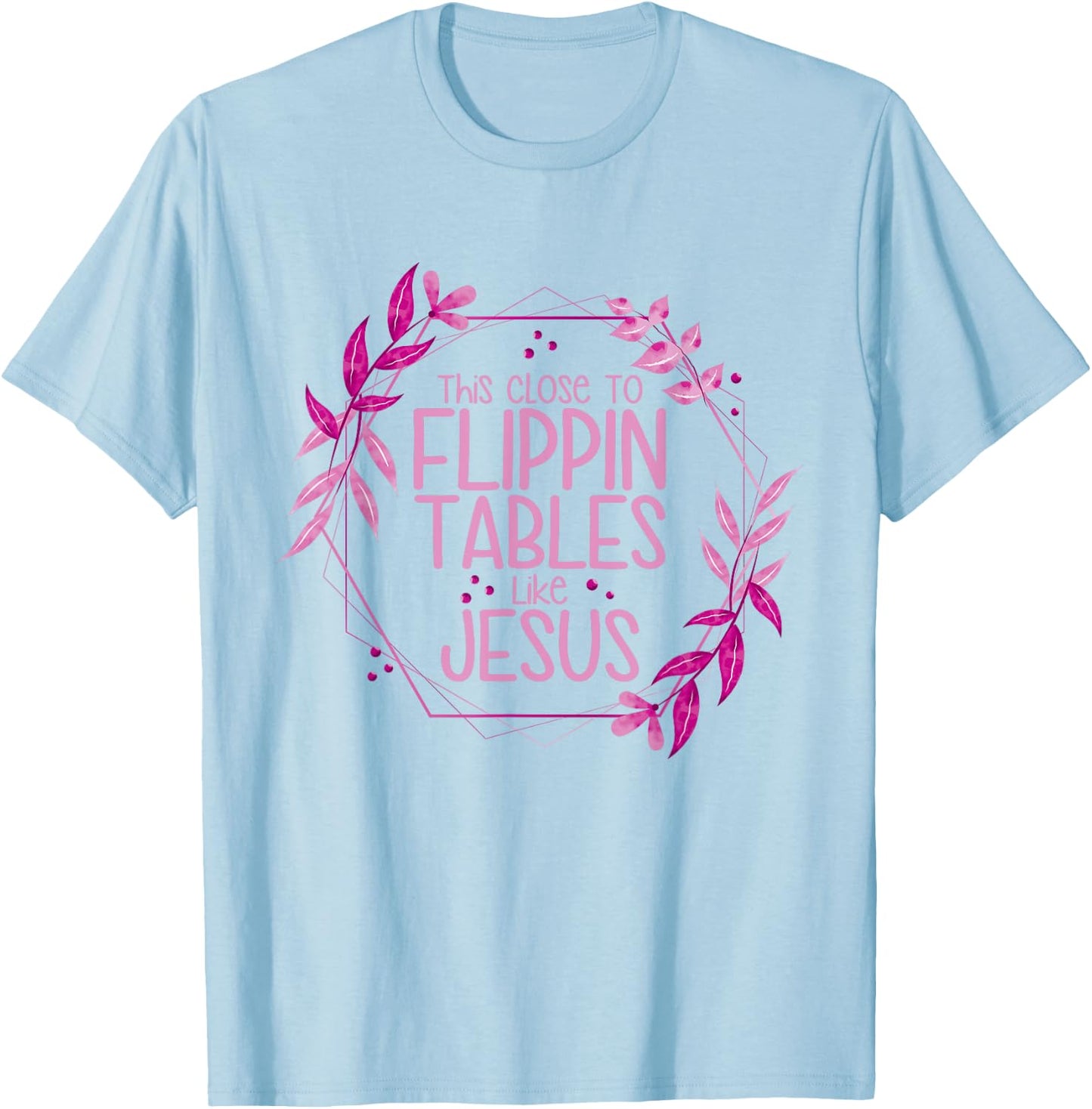This Close To Flippin Tables Like Jesus T-Shirt - T-Shirt | Light Blue