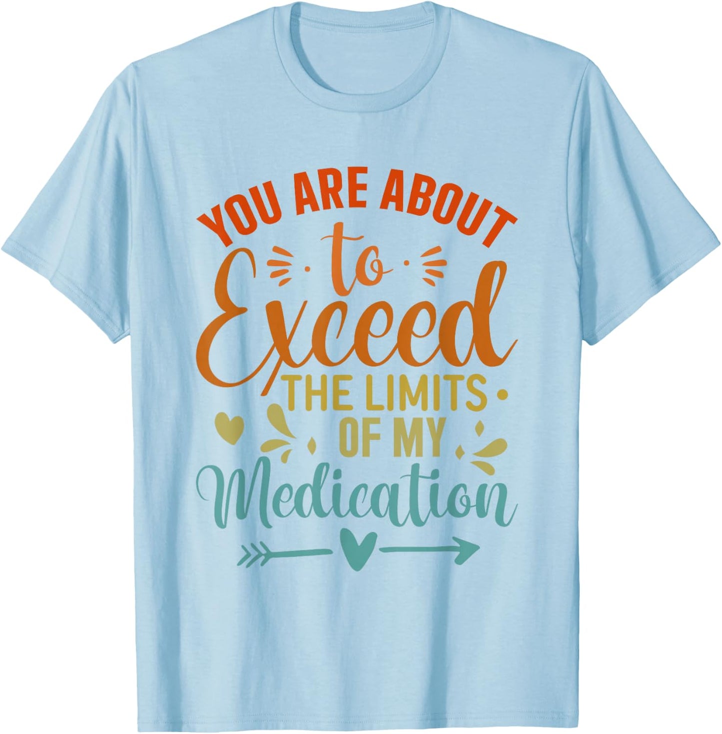 You Are About To Exceed The Limits Of My Medication T-Shirt - T-Shirt | Light Blue