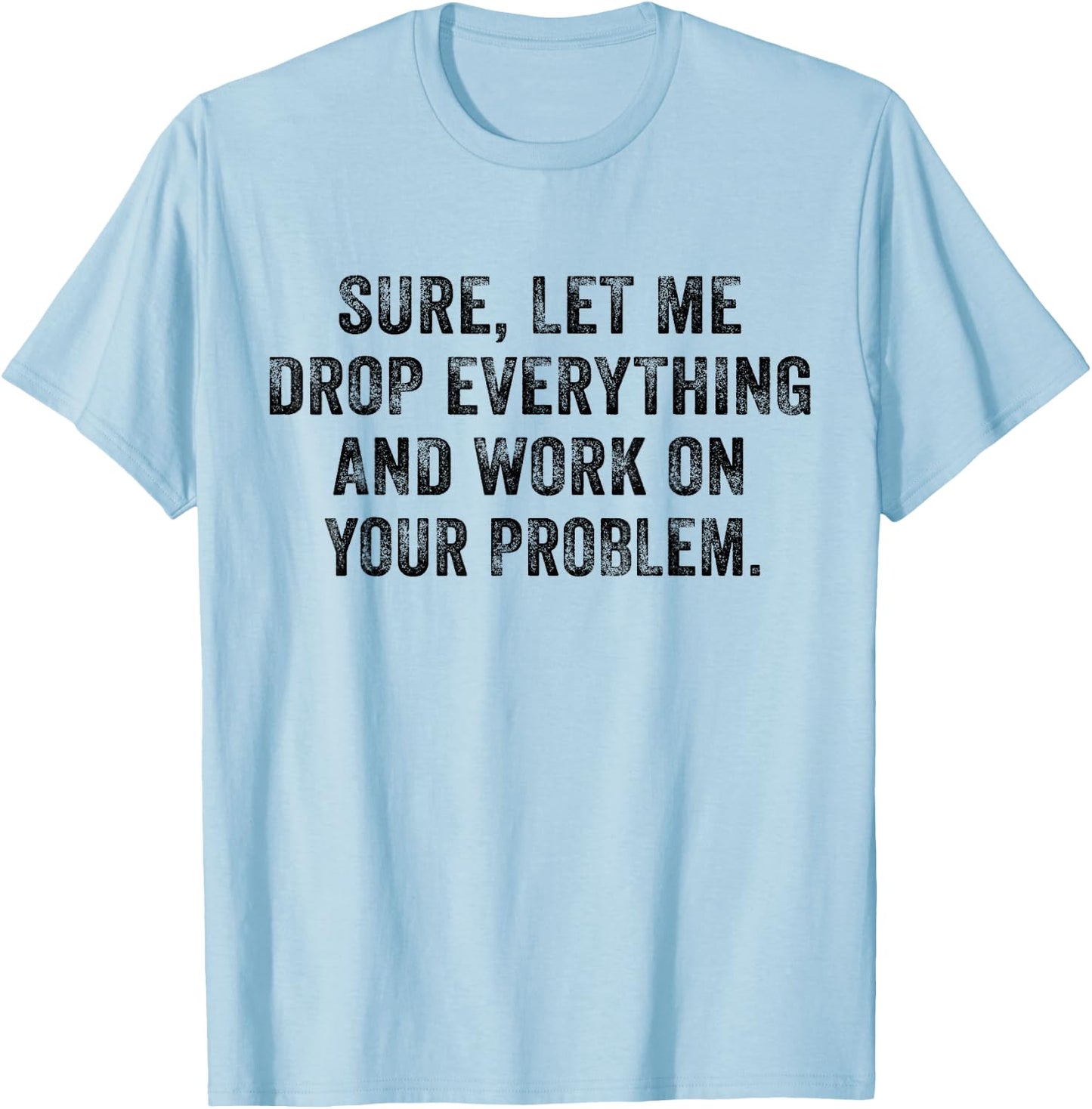 Sure Let Me Drop Everything And Work On Your Problem Vintage T-Shirt - T-Shirt | Light Blue