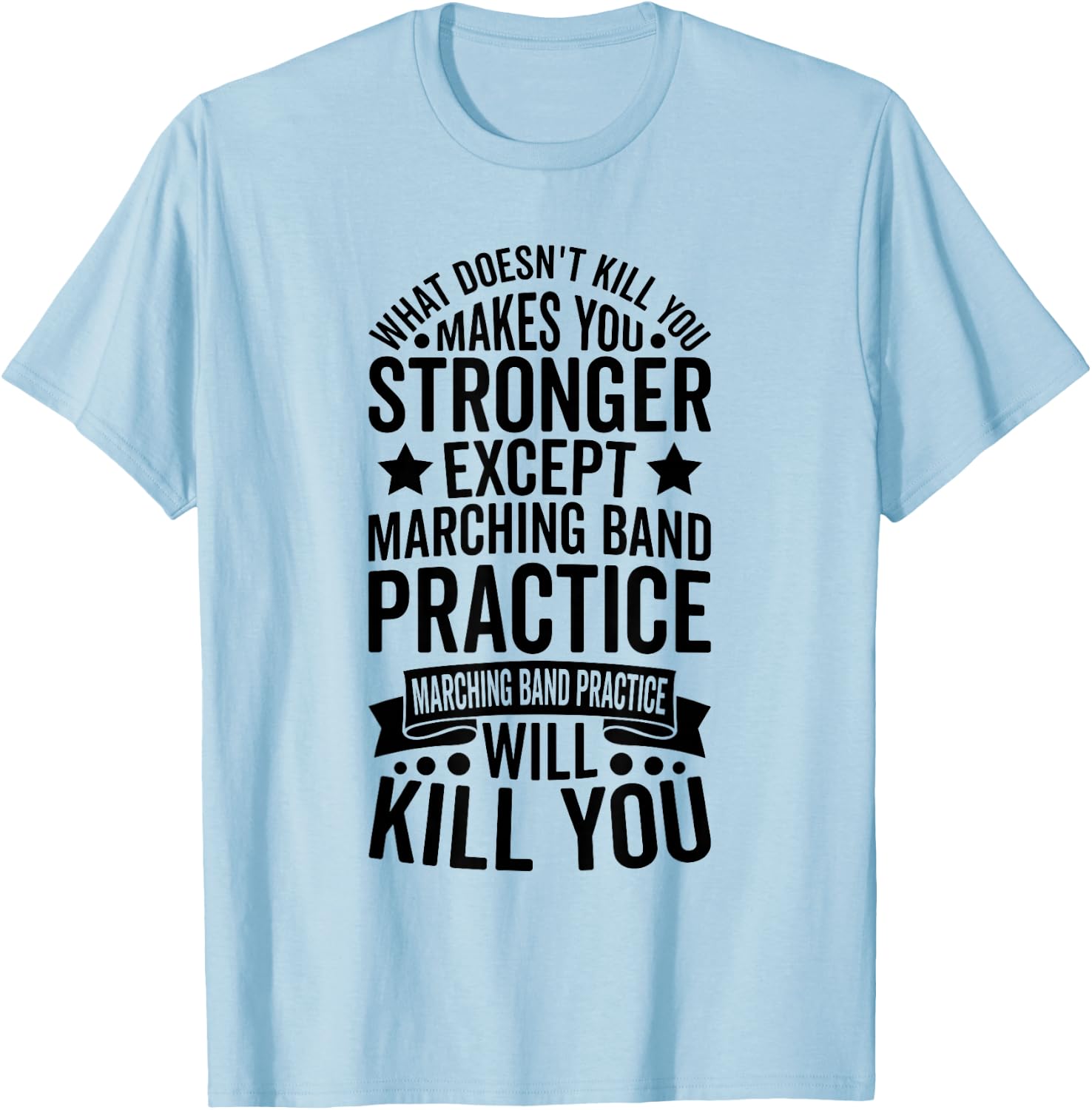 What Doesnt Kill You Makes You Stronger Except Marching Band T-Shirt - T-Shirt | Light Blue