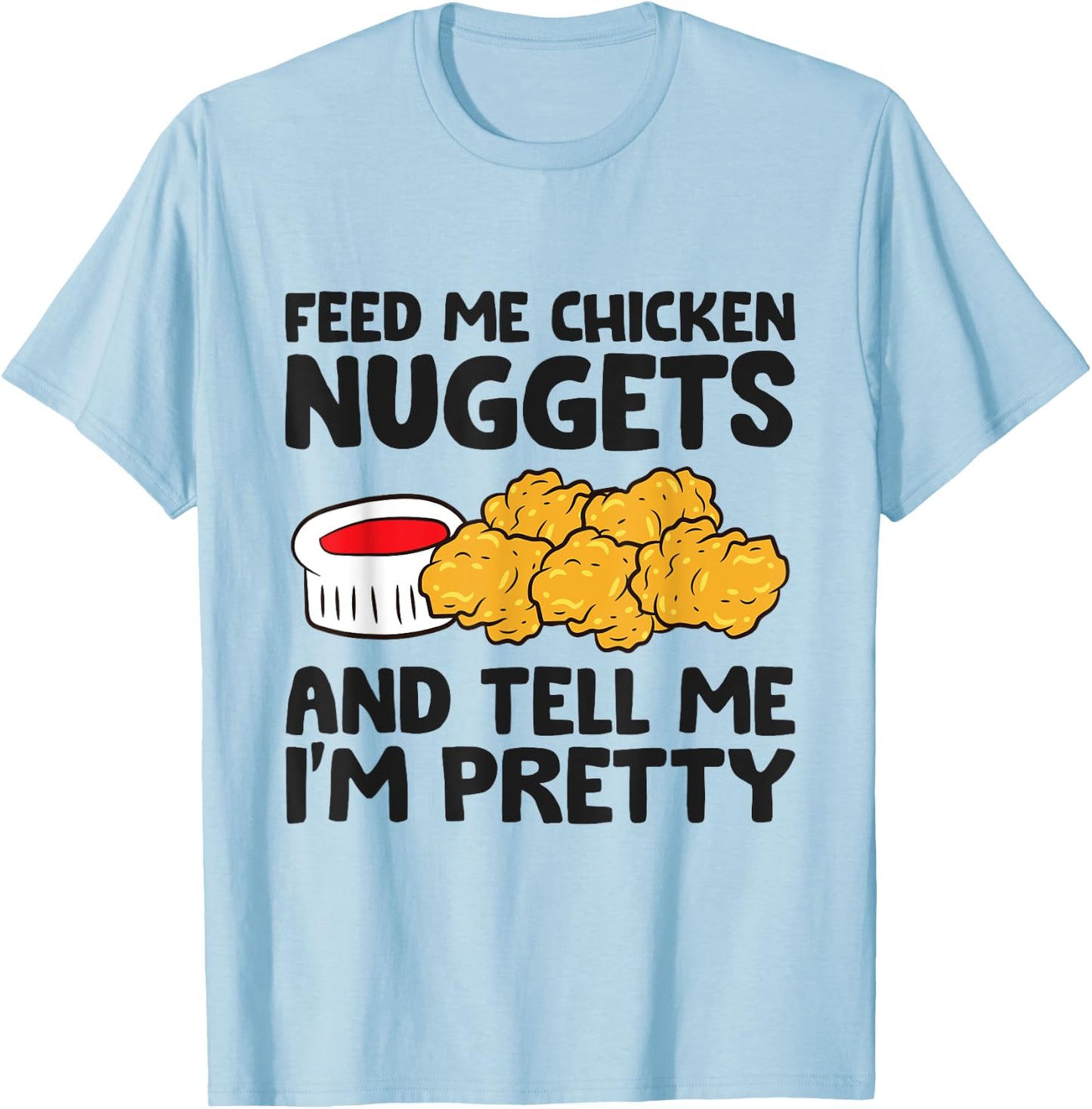 Feed Me Chicken Nuggets And Tell Me I'm Pretty T-Shirt - T-Shirt | Light Blue