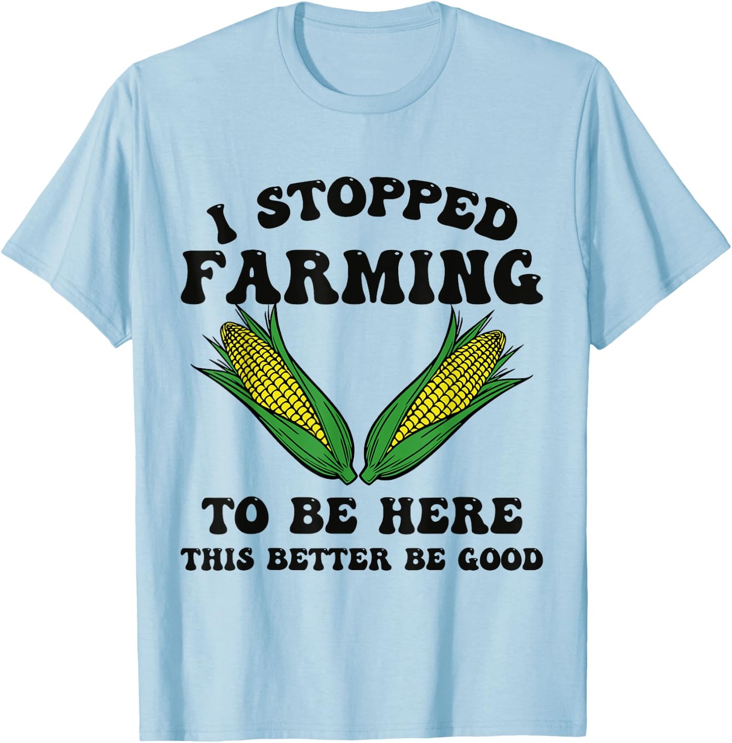 I Stopped Farming to Be Here This Better Be Good Funny T-Shirt - T-Shirt | Light Blue