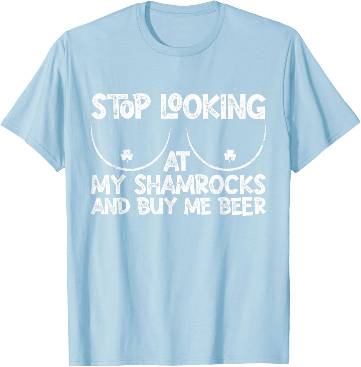 Stop Looking at My Shamrocks Buy Me Beer St Patrick's Day T-Shirt - T-Shirt | Light Blue
