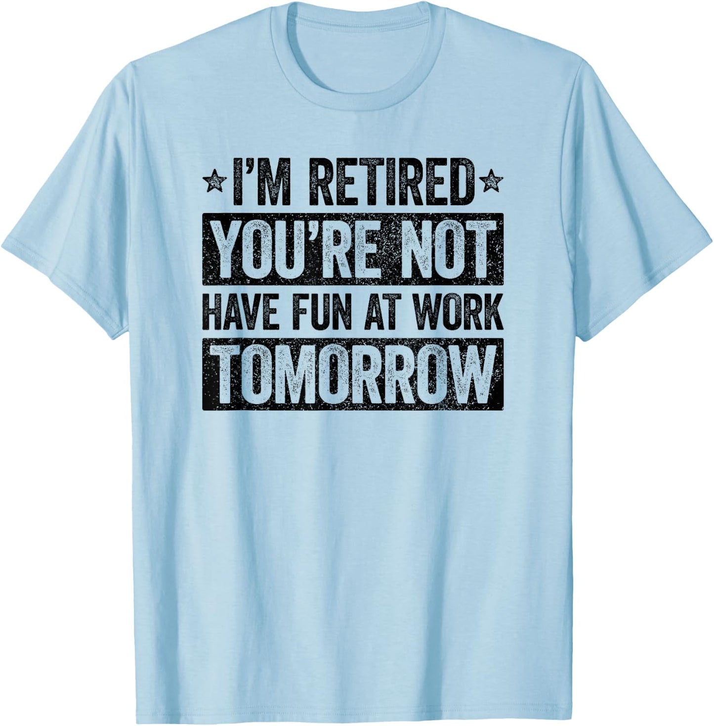 I'm retired you're not have fun at work tomorrow T-Shirt - T-Shirt | Light Blue