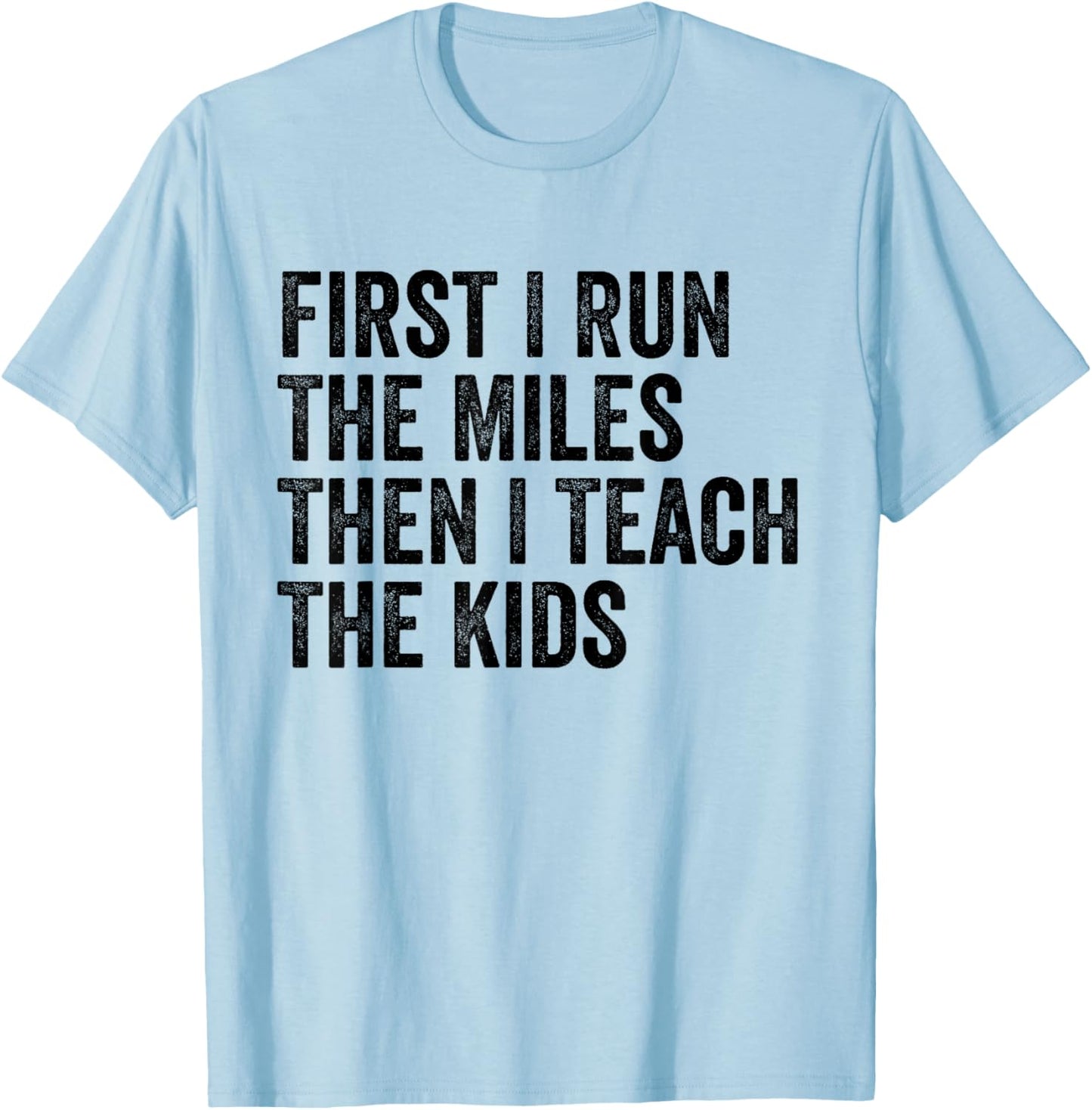 First I Run The Miles Then I Teach The Kids Running Teacher T-Shirt - T-Shirt | Light Blue
