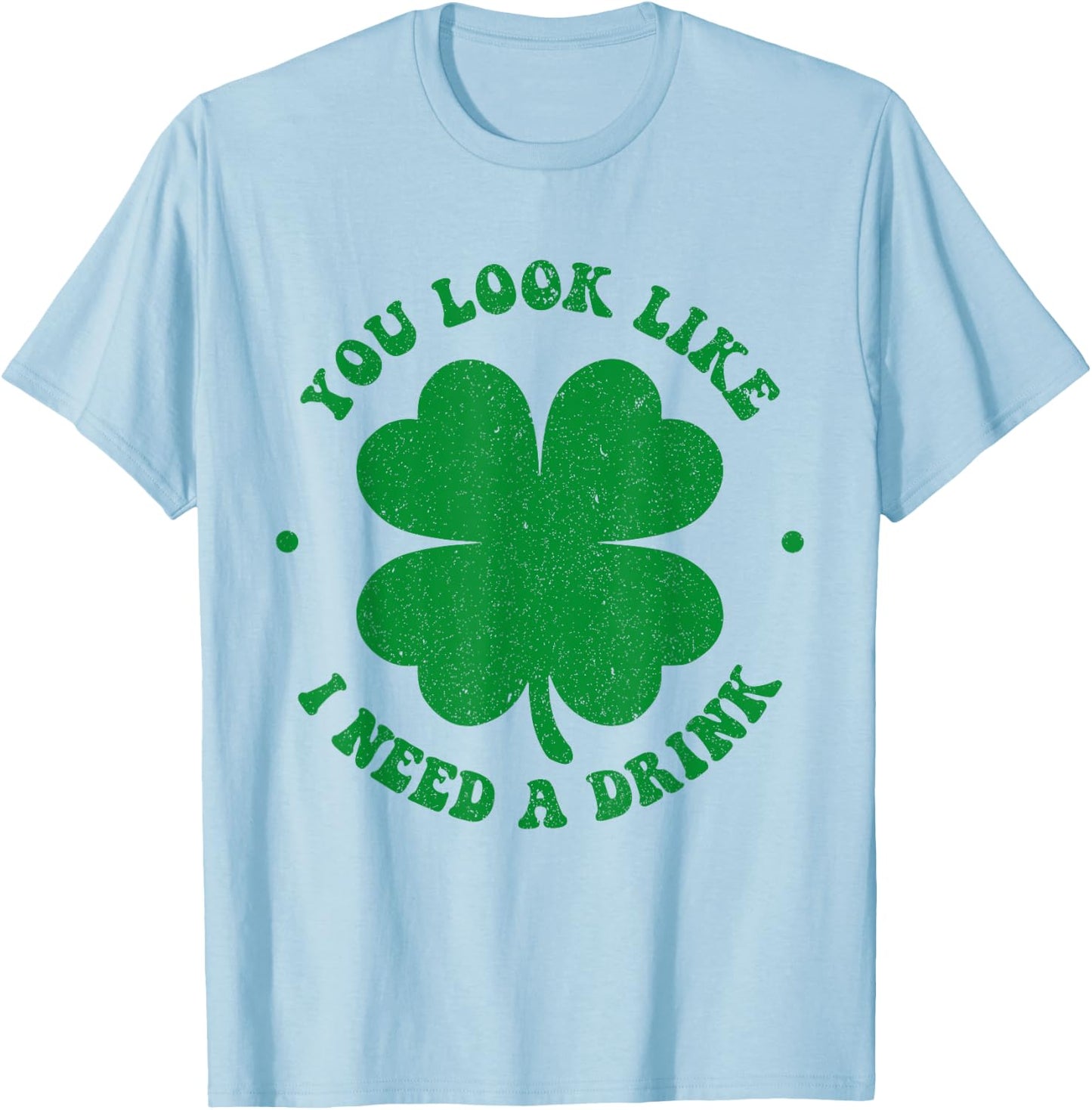 You look like i need a drink shamrock irish st patricks day T-Shirt - T-Shirt | Light Blue