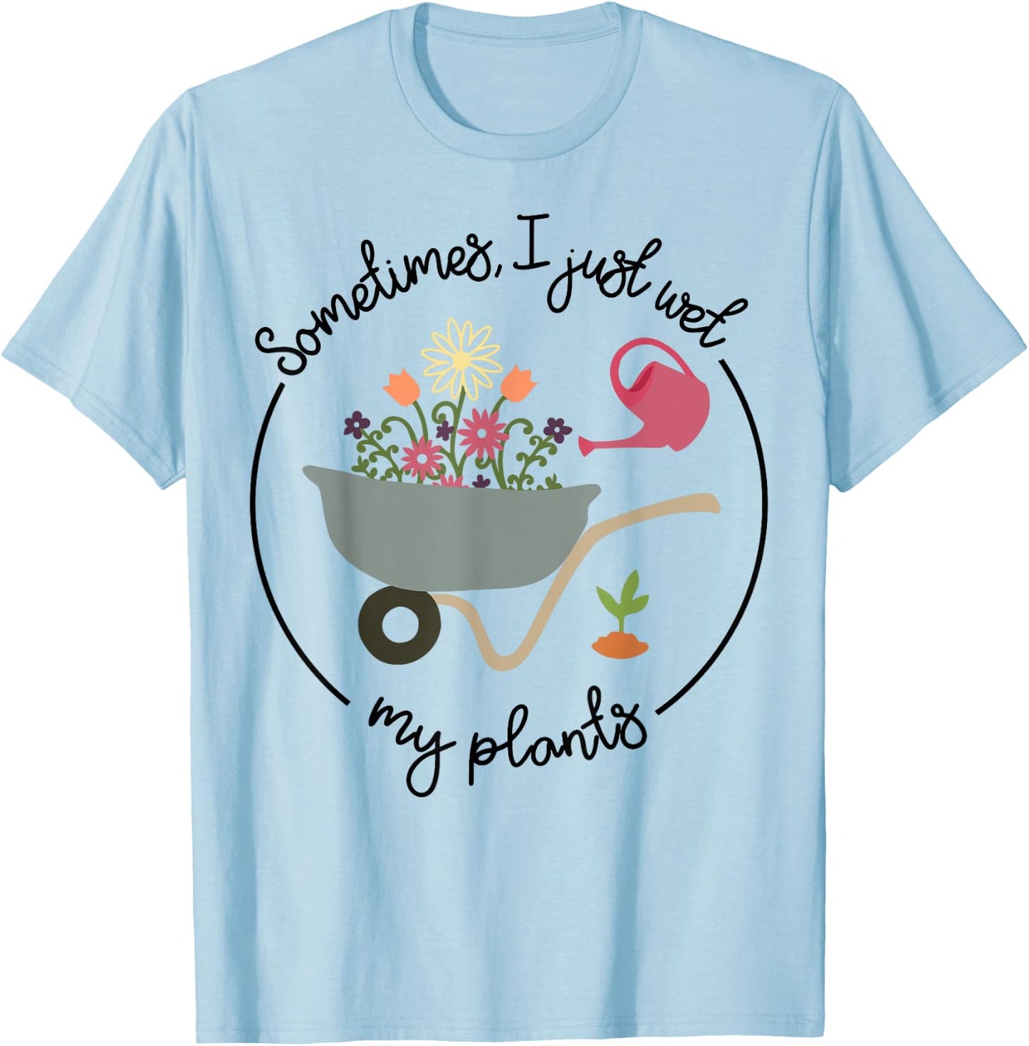 Funny Gardening Sometimes I Just Wet My Plants Women Garden T-Shirt - T-Shirt | Light Blue