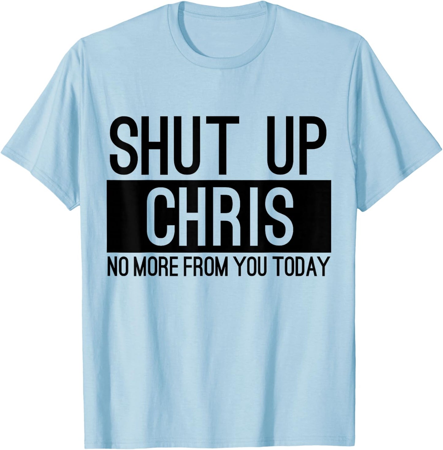 Shut Up Chris No More From You Today Funny T-Shirt - T-Shirt | Light Blue