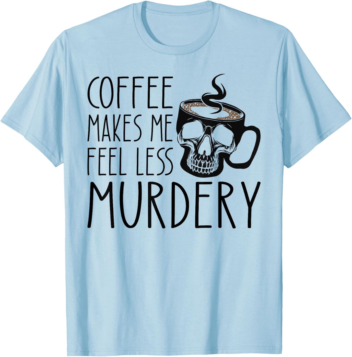 Coffee Makes Me Feel Less Murdery Funny Sarcastic Caffeine T-Shirt - T-Shirt | Light Blue