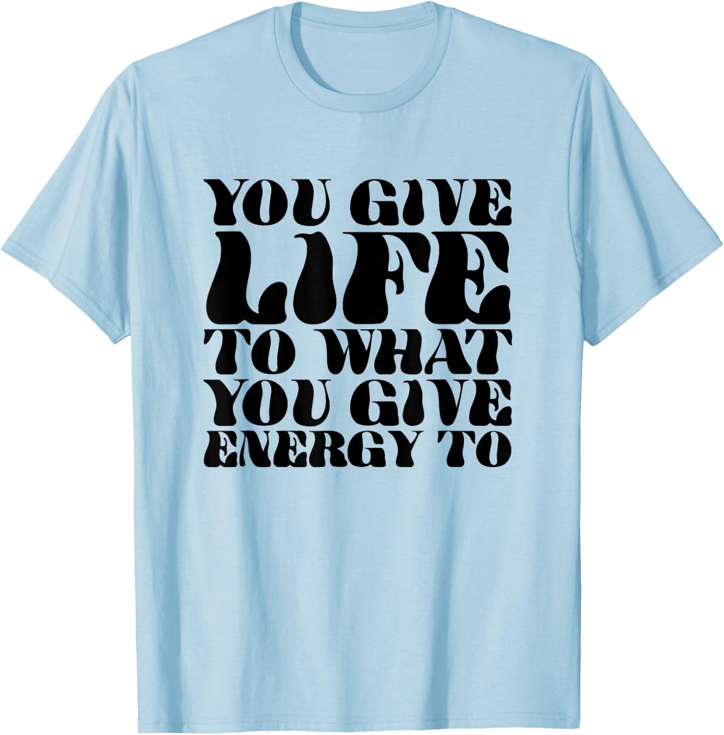 You Give Life To What You Give Energy To T-Shirt - T-Shirt | Light Blue