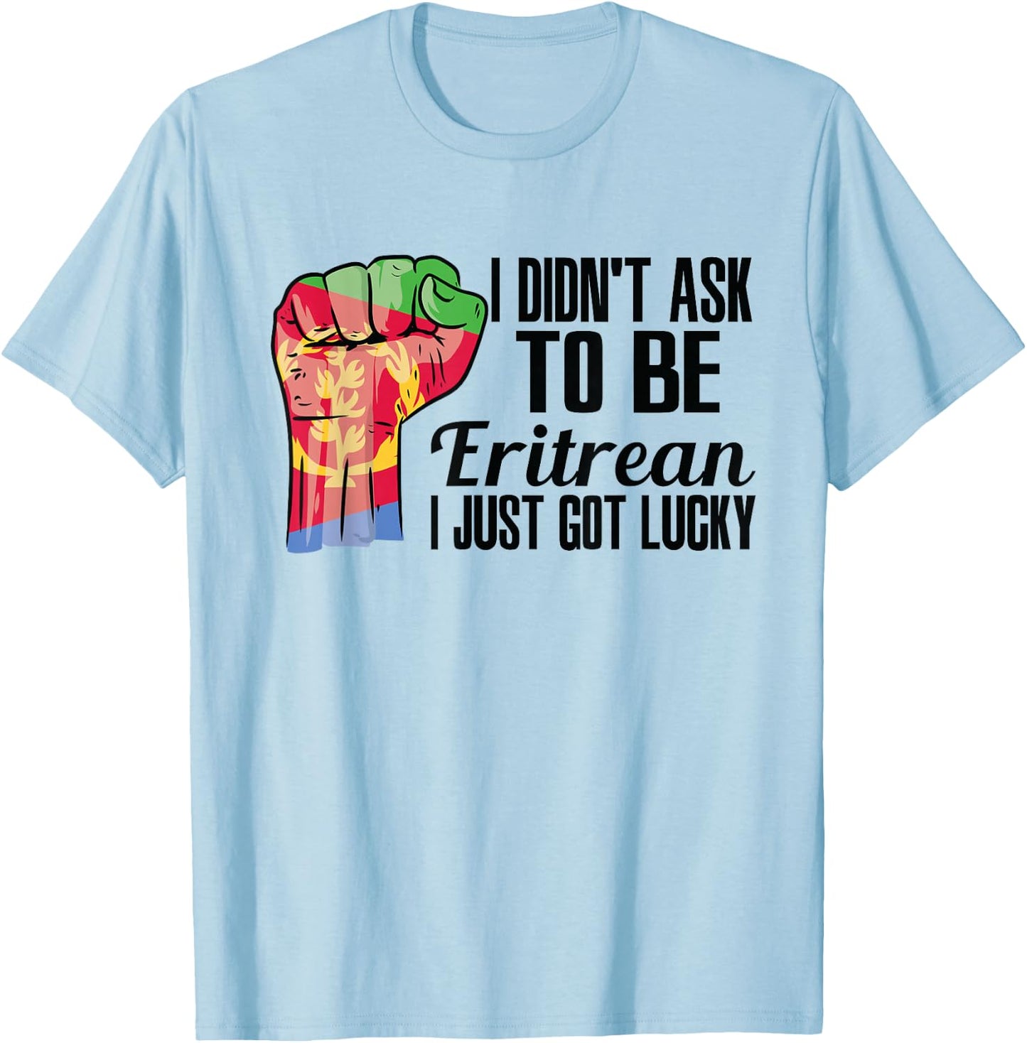 I Didn't Ask To Be Eritrean I Just Got Lucky Eritrean Eritrea Flag - , Small, Grey, Short Sleeve, Modern, Casual, Ethnicity T-Shirt - T-Shirt | Light Blue