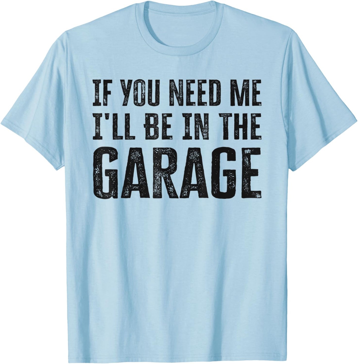If You Need Me I'll Be In The Garage Funny Dad Mechanics T-Shirt - T-Shirt | Light Blue