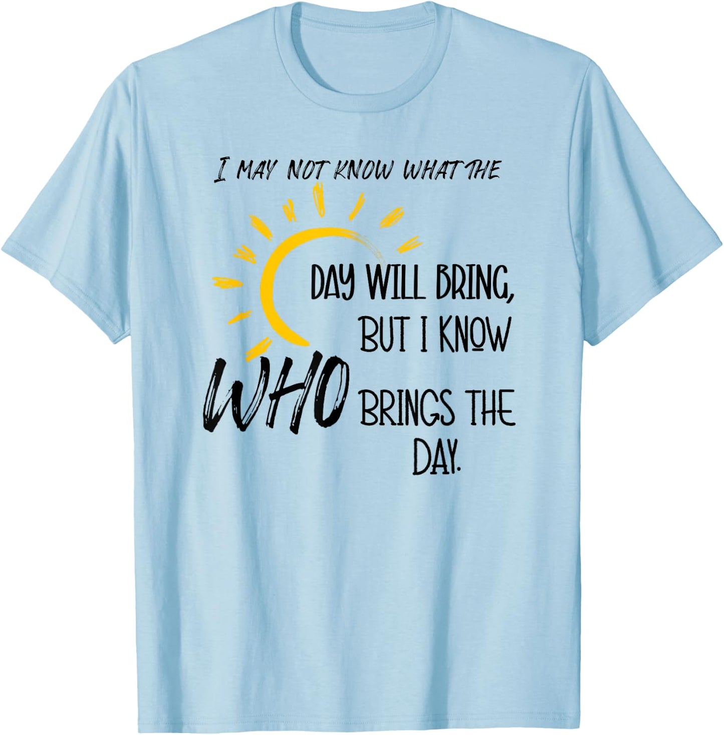 I May Not Know What the Day Will Bring But I Know Who Brings T-Shirt - T-Shirt | Light Blue