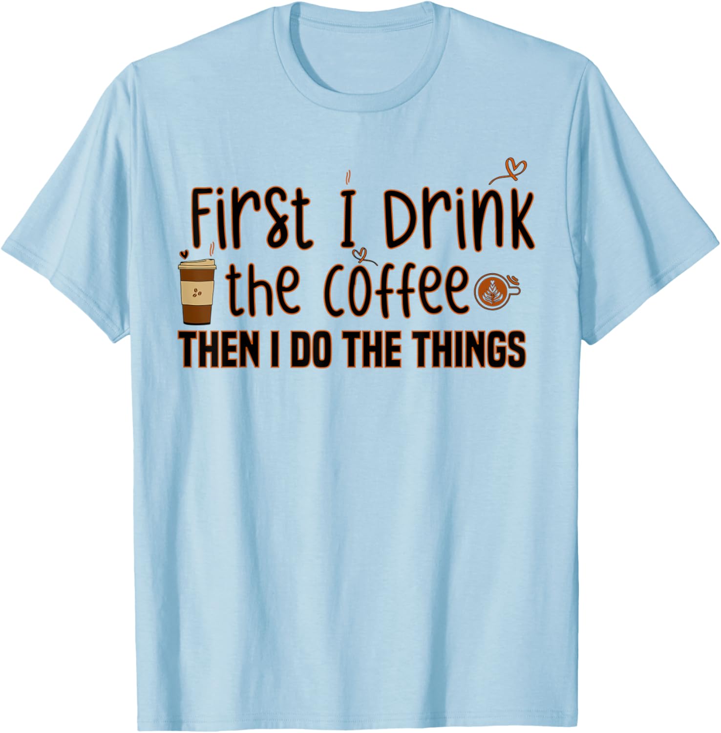 First I Drink The Coffee Then I Do The Things, Funny Saying T-Shirt - T-Shirt | Light Blue
