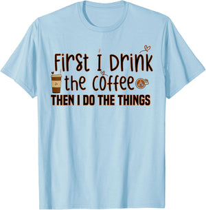 First I Drink The Coffee Then I Do The Things, Funny Saying T-Shirt - T-Shirt | Light Blue