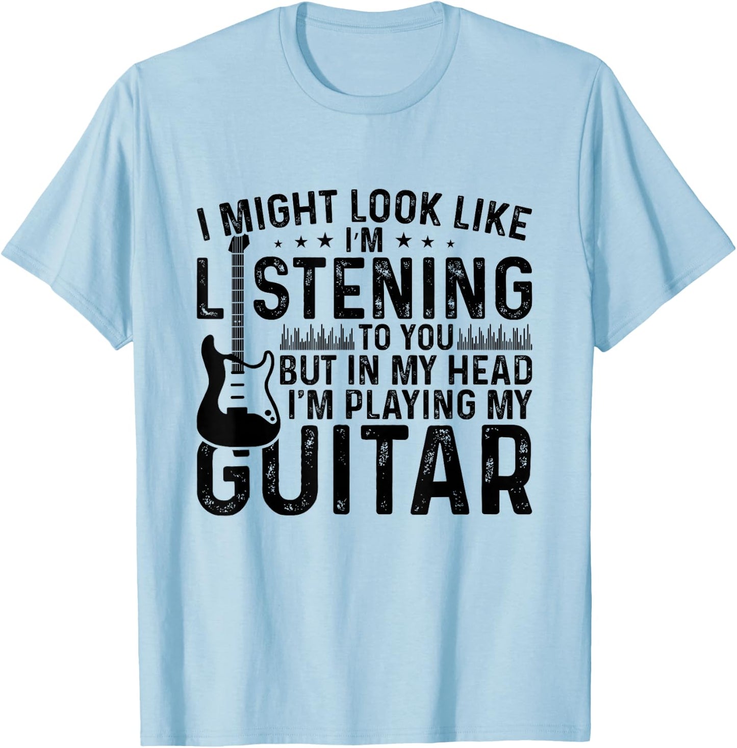 I Might Look Like I'm Listening to You.I'm playing my Guitar T-Shirt - T-Shirt | Light Blue