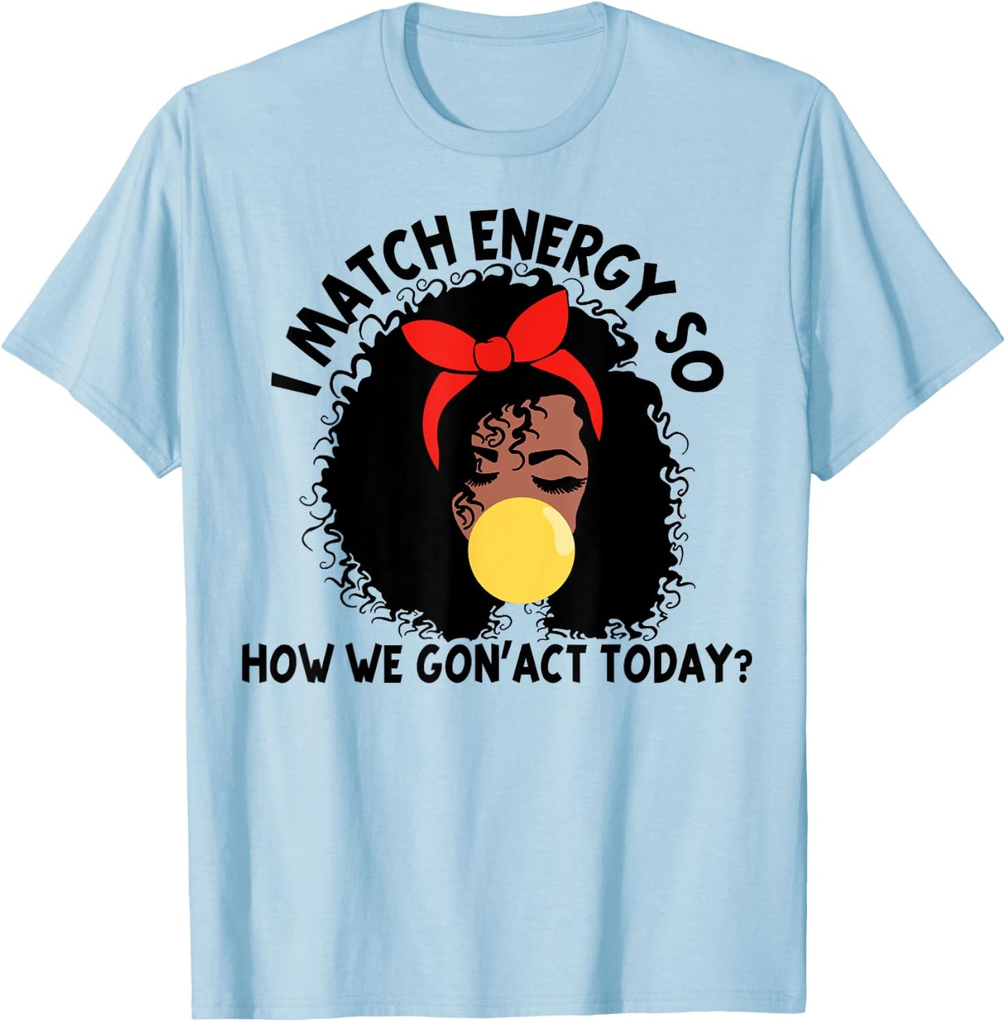 I Match Energy So How We Gon' act Today T-Shirt - T-Shirt | Light Blue
