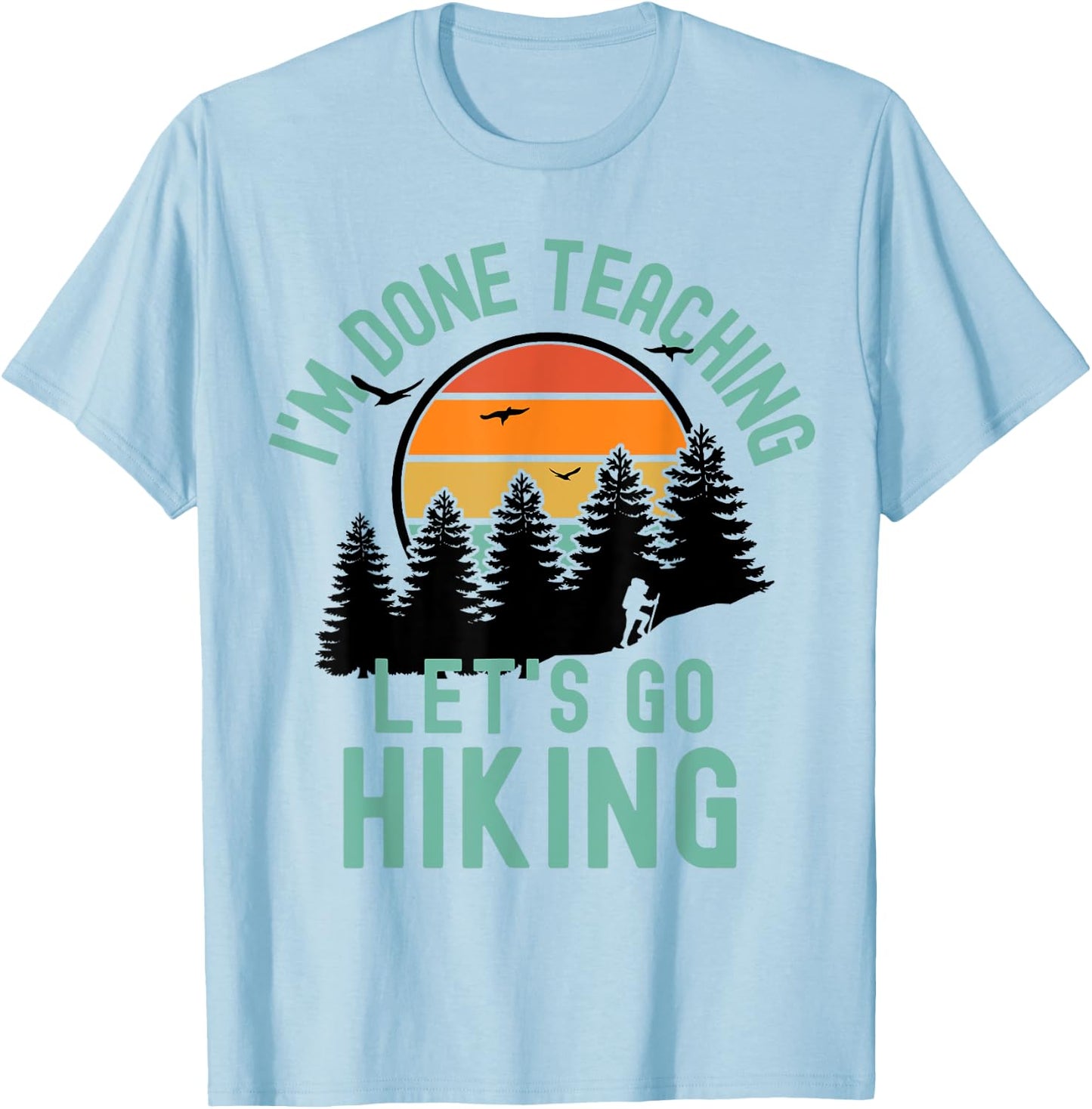 I'm Done Teaching Let's Go Hiking - Retired Teacher Men Women T-Shirt - T-Shirt | Light Blue