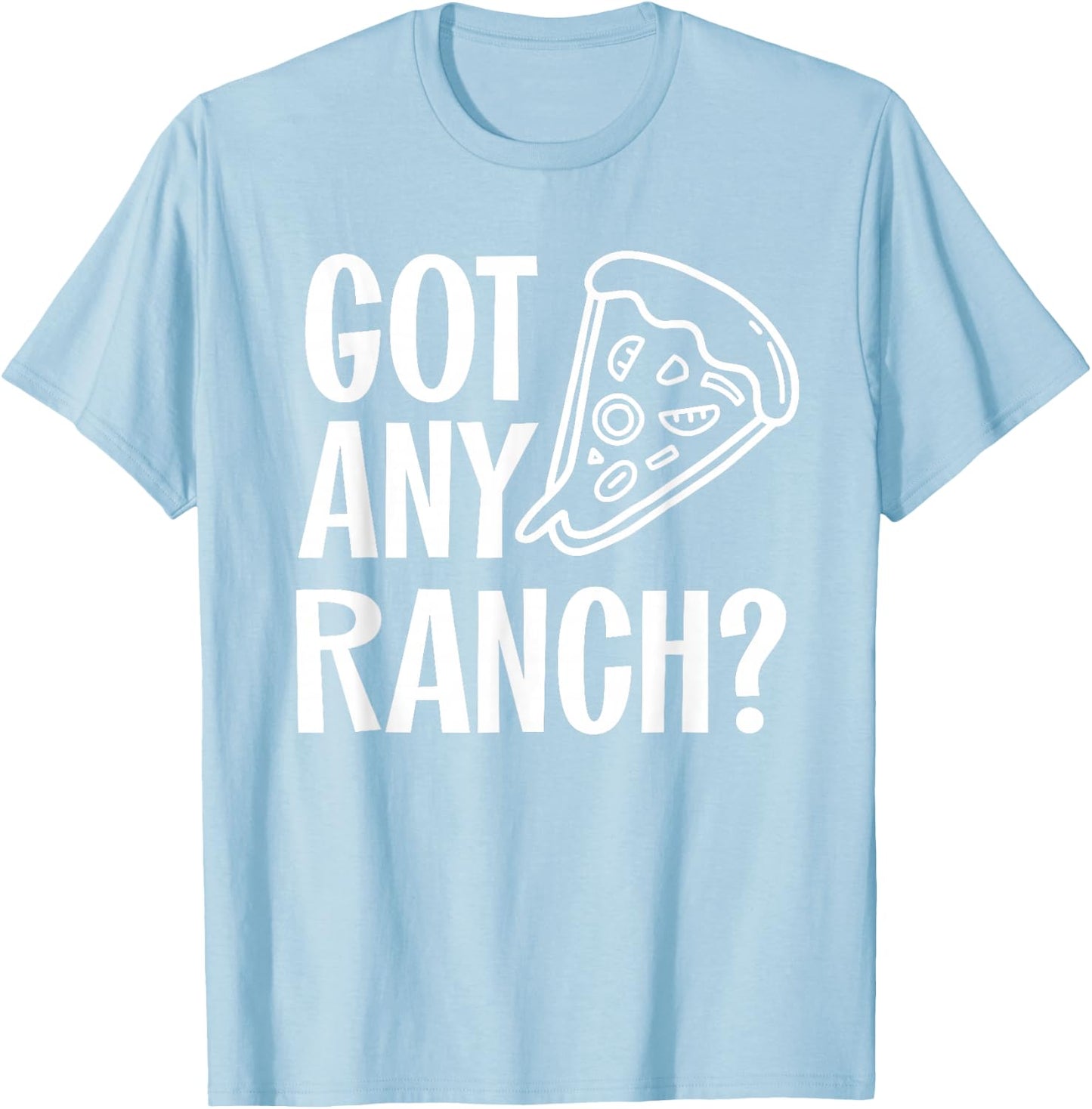 Got Any Ranch Dressing I Love Ranch Pizza Shirt T-Shirt - T-Shirt | Light Blue