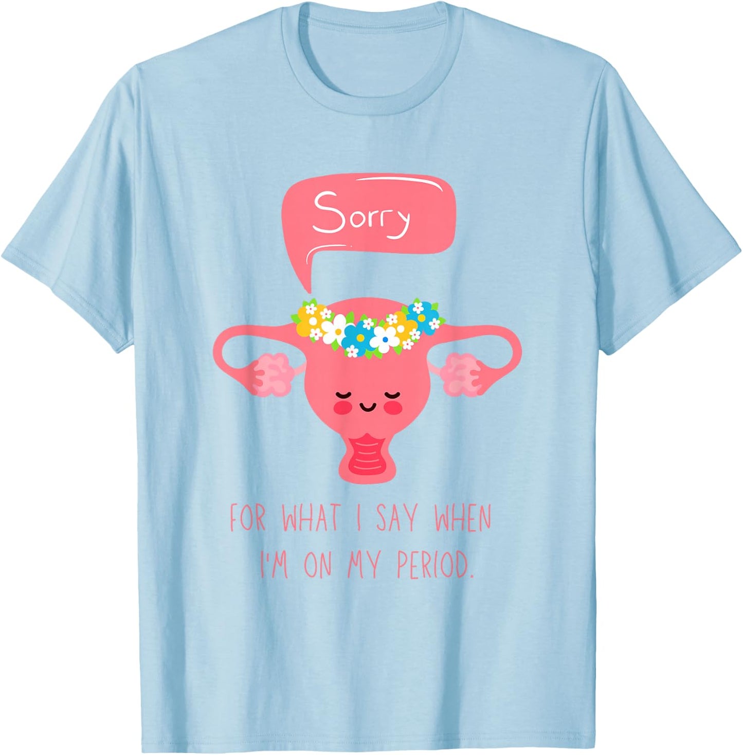 Menstruation, Sorry for What I Say when I'm on my Period T-Shirt - T-Shirt | Light Blue